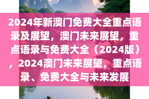 2024年新澳门免费大全重点语录及展望，澳门未来展望，重点语录与免费大全（2024版），2024澳门未来展望，重点语录、免费大全与未来发展