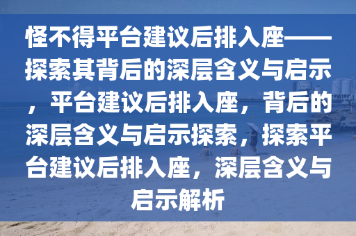 怪不得平台建议后排入座——探索其背后的深层含义与启示，平台建议后排入座，背后的深层含义与启示探索，探索平台建议后排入座，深层含义与启示解析