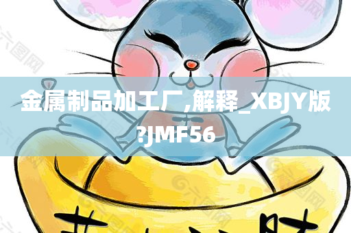 金属制品加工厂,解释_XBJY版?JMF56