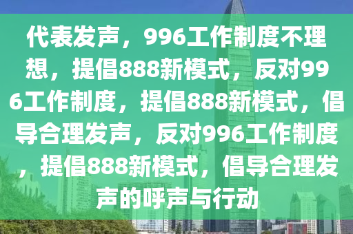 代表发声，996工作制度不理想，提倡888新模式，反对996工作制度，提倡888新模式，倡导合理发声，反对996工作制度，提倡888新模式，倡导合理发声的呼声与行动