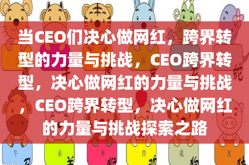 当CEO们决心做网红，跨界转型的力量与挑战，CEO跨界转型，决心做网红的力量与挑战，CEO跨界转型，决心做网红的力量与挑战探索之路