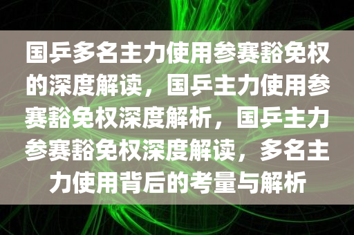 国乒多名主力使用参赛豁免权的深度解读，国乒主力使用参赛豁免权深度解析，国乒主力参赛豁免权深度解读，多名主力使用背后的考量与解析