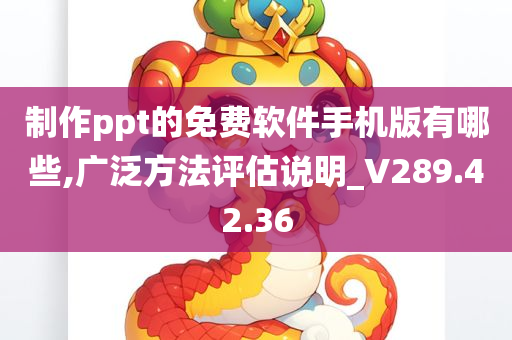 制作ppt的免费软件手机版有哪些,广泛方法评估说明_V289.42.36