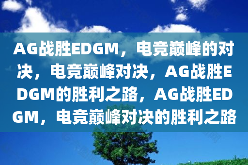 AG战胜EDGM，电竞巅峰的对决，电竞巅峰对决，AG战胜EDGM的胜利之路，AG战胜EDGM，电竞巅峰对决的胜利之路