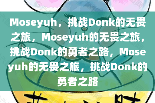 Moseyuh，挑战Donk的无畏之旅，Moseyuh的无畏之旅，挑战Donk的勇者之路，Moseyuh的无畏之旅，挑战Donk的勇者之路