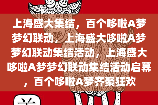 上海盛大集结，百个哆啦A梦梦幻联动，上海盛大哆啦A梦梦幻联动集结活动，上海盛大哆啦A梦梦幻联动集结活动启幕，百个哆啦A梦齐聚狂欢