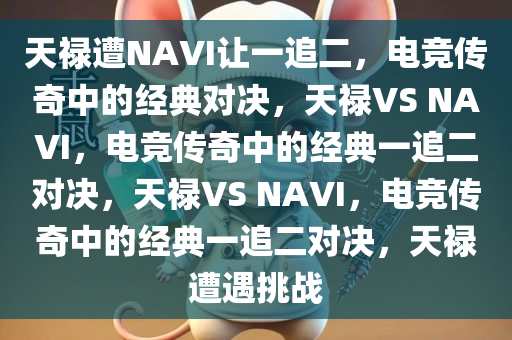 天禄遭NAVI让一追二，电竞传奇中的经典对决，天禄VS NAVI，电竞传奇中的经典一追二对决，天禄VS NAVI，电竞传奇中的经典一追二对决，天禄遭遇挑战