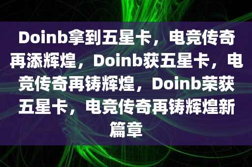 Doinb拿到五星卡，电竞传奇再添辉煌，Doinb获五星卡，电竞传奇再铸辉煌，Doinb荣获五星卡，电竞传奇再铸辉煌新篇章