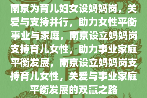 南京为育儿妇女设妈妈岗，关爱与支持并行，助力女性平衡事业与家庭，南京设立妈妈岗支持育儿女性，助力事业家庭平衡发展，南京设立妈妈岗支持育儿女性，关爱与事业家庭平衡发展的双赢之路