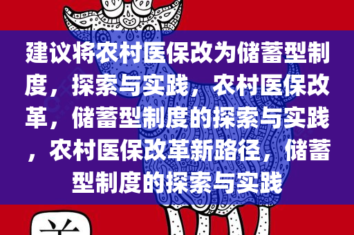 建议将农村医保改为储蓄型制度，探索与实践，农村医保改革，储蓄型制度的探索与实践，农村医保改革新路径，储蓄型制度的探索与实践