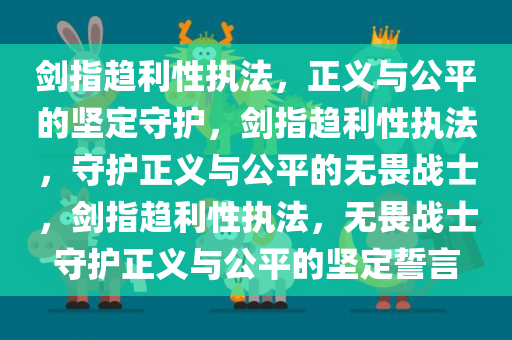 剑指趋利性执法，正义与公平的坚定守护，剑指趋利性执法，守护正义与公平的无畏战士，剑指趋利性执法，无畏战士守护正义与公平的坚定誓言