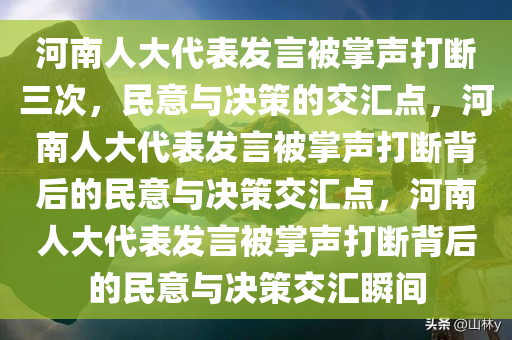 河南人大代表发言被掌声打断三次，民意与决策的交汇点，河南人大代表发言被掌声打断背后的民意与决策交汇点