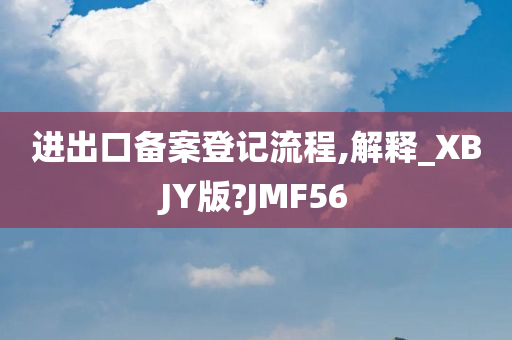 进出口备案登记流程,解释_XBJY版?JMF56