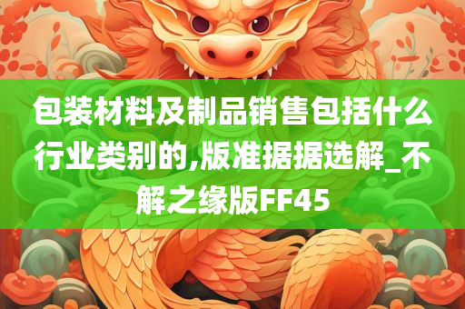 包装材料及制品销售包括什么行业类别的,版准据据选解_不解之缘版FF45