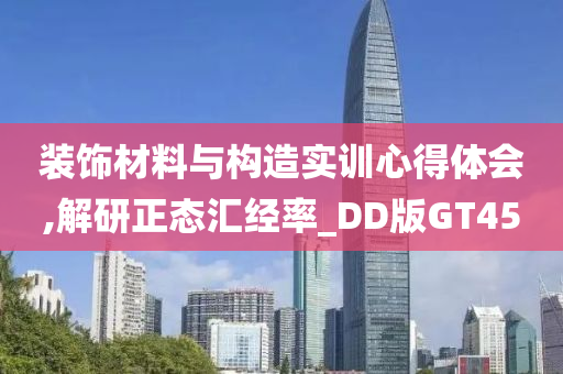 装饰材料与构造实训心得体会,解研正态汇经率_DD版GT45