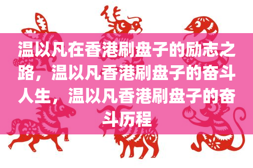 温以凡在香港刷盘子的励志之路，温以凡香港刷盘子的奋斗人生，温以凡香港刷盘子的奋斗历程