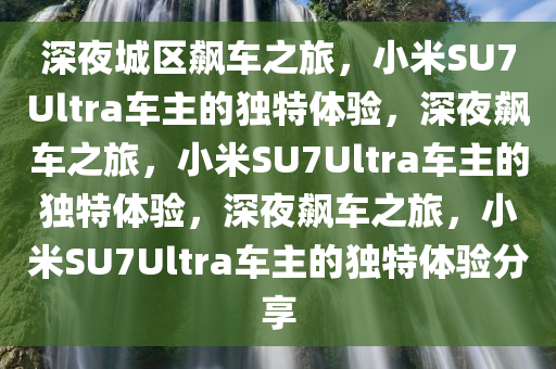 深夜城区飙车之旅，小米SU7Ultra车主的独特体验，深夜飙车之旅，小米SU7Ultra车主的独特体验，深夜飙车之旅，小米SU7Ultra车主的独特体验分享