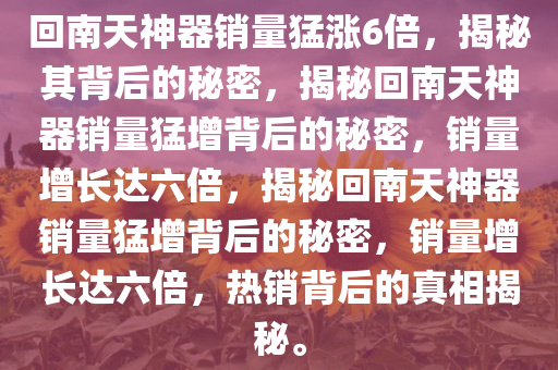 回南天神器销量猛涨6倍，揭秘其背后的秘密，揭秘回南天神器销量猛增背后的秘密，销量增长达六倍，揭秘回南天神器销量猛增背后的秘密，销量增长达六倍，热销背后的真相揭秘。