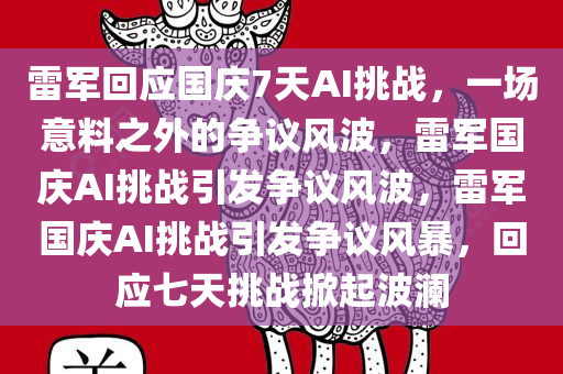 雷军回应国庆7天AI挑战，一场意料之外的争议风波，雷军国庆AI挑战引发争议风波，雷军国庆AI挑战引发争议风暴，回应七天挑战掀起波澜