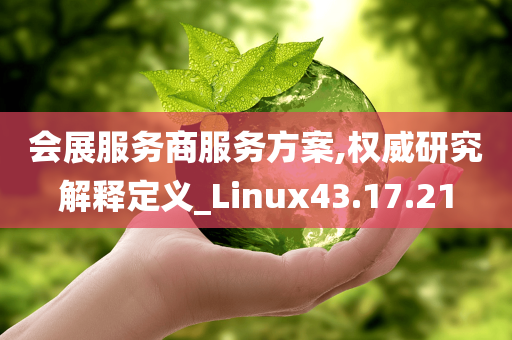 会展服务商服务方案,权威研究解释定义_Linux43.17.21