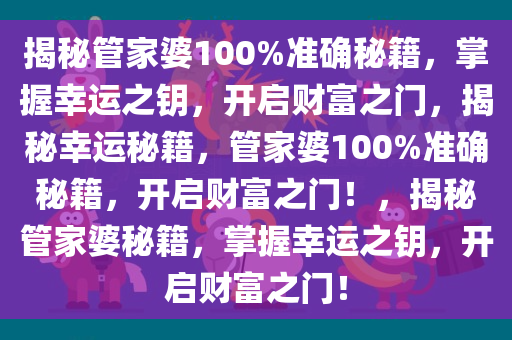 揭秘管家婆100%准确秘籍，掌握幸运之钥，开启财富之门，揭秘幸运秘籍，管家婆100%准确秘籍，开启财富之门！，揭秘管家婆秘籍，掌握幸运之钥，开启财富之门！