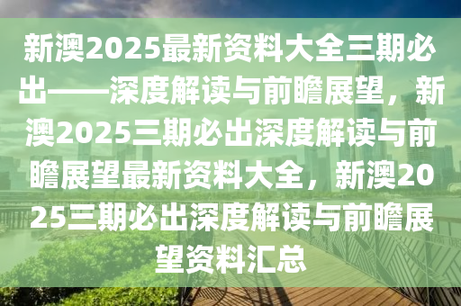 新澳2025最新资料大全三期必出——深度解读与前瞻展望，新澳2025三期必出深度解读与前瞻展望最新资料大全，新澳2025三期必出深度解读与前瞻展望资料汇总