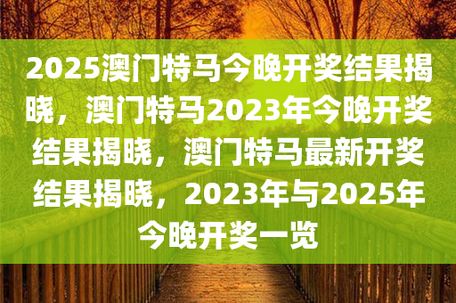 2025澳门特马今晚开奖结果揭晓，澳门特马2023年今晚开奖结果揭晓，澳门特马最新开奖结果揭晓，2023年与2025年今晚开奖一览