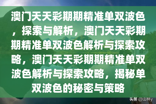 澳门天天彩期期精准单双波色，探索与解析，澳门天天彩期期精准单双波色解析与探索攻略，澳门天天彩期期精准单双波色解析与探索攻略，揭秘单双波色的秘密与策略