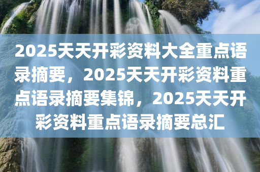 2025天天开彩资料大全重点语录摘要，2025天天开彩资料重点语录摘要集锦，2025天天开彩资料重点语录摘要总汇