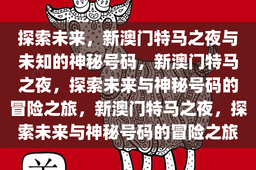 探索未来，新澳门特马之夜与未知的神秘号码，新澳门特马之夜，探索未来与神秘号码的冒险之旅，新澳门特马之夜，探索未来与神秘号码的冒险之旅