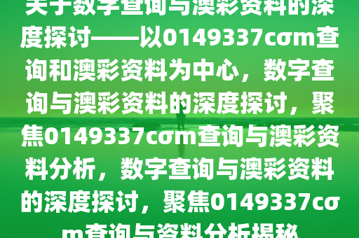 关于数字查询与澳彩资料的深度探讨——以0149337cσm查询和澳彩资料为中心，数字查询与澳彩资料的深度探讨，聚焦0149337cσm查询与澳彩资料分析，数字查询与澳彩资料的深度探讨，聚焦0149337cσm查询与资料分析揭秘