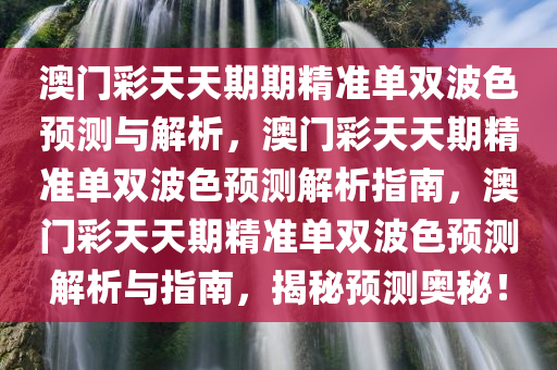 澳门彩天天期期精准单双波色预测与解析，澳门彩天天期精准单双波色预测解析指南，澳门彩天天期精准单双波色预测解析与指南，揭秘预测奥秘！