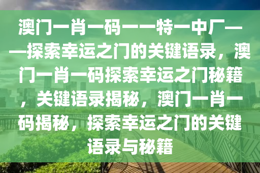 澳门一肖一码一一特一中厂——探索幸运之门的关键语录，澳门一肖一码探索幸运之门秘籍，关键语录揭秘，澳门一肖一码揭秘，探索幸运之门的关键语录与秘籍