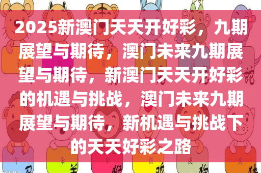 2025新澳门天天开好彩，九期展望与期待，澳门未来九期展望与期待，新澳门天天开好彩的机遇与挑战，澳门未来九期展望与期待，新机遇与挑战下的天天好彩之路