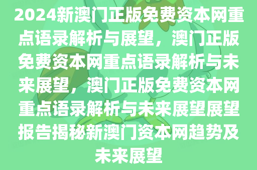 2024新澳门正版免费资本网重点语录解析与展望，澳门正版免费资本网重点语录解析与未来展望，澳门正版免费资本网重点语录解析与未来展望展望报告揭秘新澳门资本网趋势及未来展望