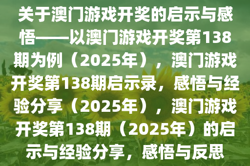 关于澳门游戏开奖的启示与感悟——以澳门游戏开奖第138期为例（2025年），澳门游戏开奖第138期启示录，感悟与经验分享（2025年），澳门游戏开奖第138期（2025年）的启示与经验分享，感悟与反思