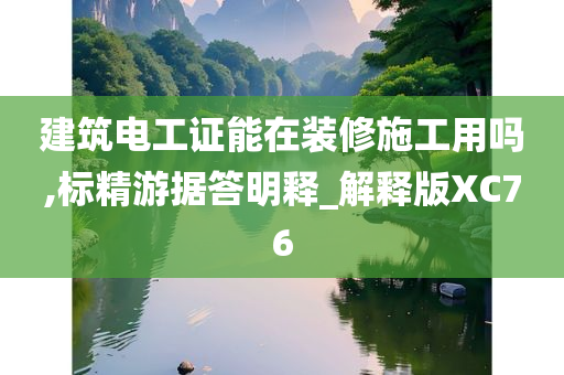 建筑电工证能在装修施工用吗,标精游据答明释_解释版XC76