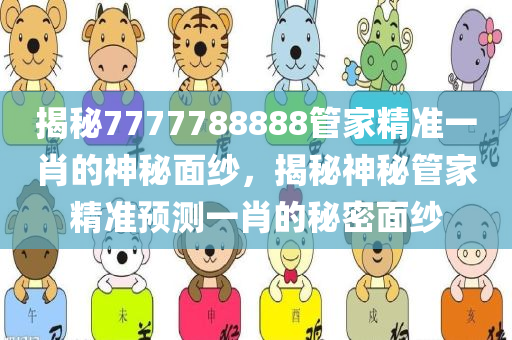 揭秘7777788888管家精准一肖的神秘面纱，揭秘神秘管家精准预测一肖的秘密面纱