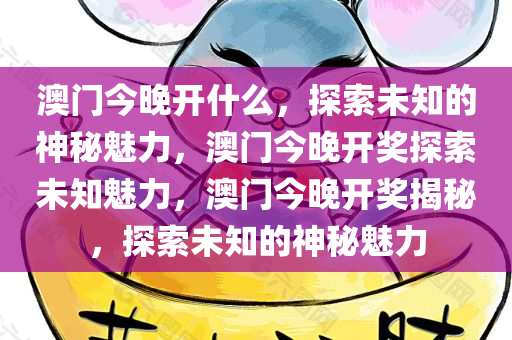 澳门今晚开什么，探索未知的神秘魅力，澳门今晚开奖探索未知魅力，澳门今晚开奖揭秘，探索未知的神秘魅力