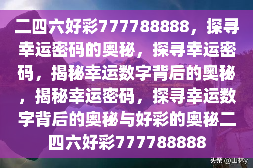 二四六好彩777788888，探寻幸运密码的奥秘，探寻幸运密码，揭秘幸运数字背后的奥秘，揭秘幸运密码，探寻幸运数字背后的奥秘与好彩的奥秘二四六好彩777788888