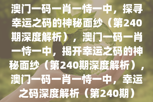 澳门一码一肖一恃一中，探寻幸运之码的神秘面纱（第240期深度解析），澳门一码一肖一恃一中，揭开幸运之码的神秘面纱（第240期深度解析），澳门一码一肖一恃一中，幸运之码深度解析（第240期）