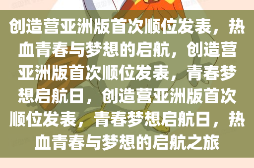 创造营亚洲版首次顺位发表，热血青春与梦想的启航，创造营亚洲版首次顺位发表，青春梦想启航日，创造营亚洲版首次顺位发表，青春梦想启航日，热血青春与梦想的启航之旅