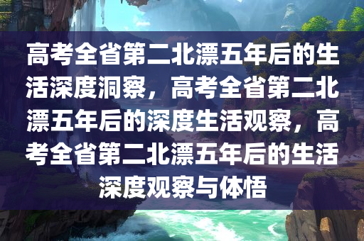 高考全省第二北漂五年后的生活深度洞察，高考全省第二北漂五年后的深度生活观察，高考全省第二北漂五年后的生活深度观察与体悟