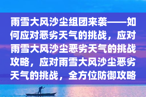 雨雪大风沙尘组团来袭——如何应对恶劣天气的挑战，应对雨雪大风沙尘恶劣天气的挑战攻略