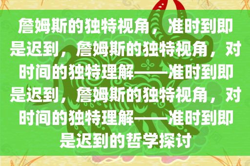 詹姆斯的独特视角，准时到即是迟到，詹姆斯的独特视角，对时间的独特理解——准时到即是迟到，詹姆斯的独特视角，对时间的独特理解——准时到即是迟到的哲学探讨