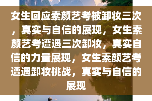 女生回应素颜艺考被卸妆三次，真实与自信的展现，女生素颜艺考遭遇三次卸妆，真实自信的力量展现，女生素颜艺考遭遇卸妆挑战，真实与自信的展现