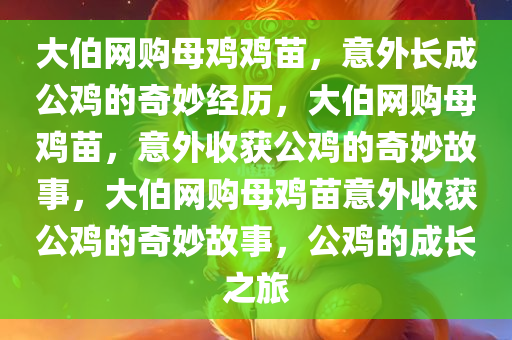 大伯网购母鸡鸡苗，意外长成公鸡的奇妙经历，大伯网购母鸡苗，意外收获公鸡的奇妙故事，大伯网购母鸡苗意外收获公鸡的奇妙故事，公鸡的成长之旅