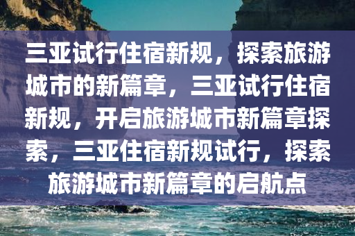 三亚试行住宿新规，探索旅游城市的新篇章，三亚试行住宿新规，开启旅游城市新篇章探索，三亚住宿新规试行，探索旅游城市新篇章的启航点