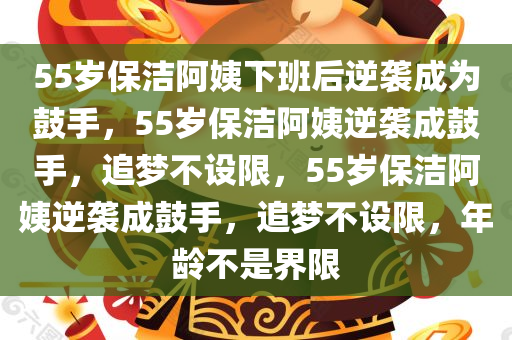 55岁保洁阿姨下班后逆袭成为鼓手，55岁保洁阿姨逆袭成鼓手，追梦不设限，55岁保洁阿姨逆袭成鼓手，追梦不设限，年龄不是界限