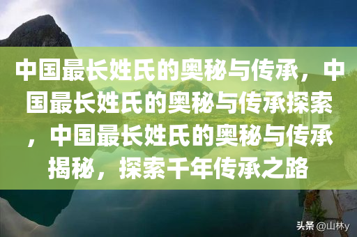 中国最长姓氏的奥秘与传承，中国最长姓氏的奥秘与传承探索，中国最长姓氏的奥秘与传承揭秘，探索千年传承之路